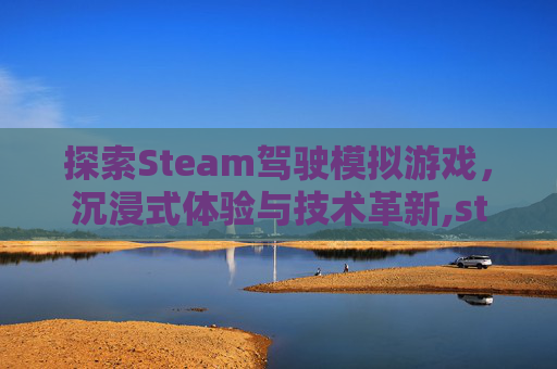 探索Steam驾驶模拟游戏，沉浸式体验与技术革新,steam驾车模拟
