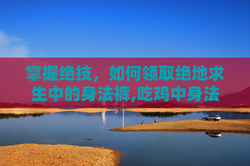 掌握绝技，如何领取绝地求生中的身法裤,吃鸡中身法裤怎么得