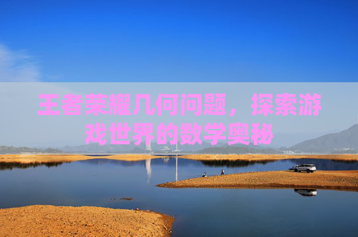 王者荣耀几何问题，探索游戏世界的数学奥秘