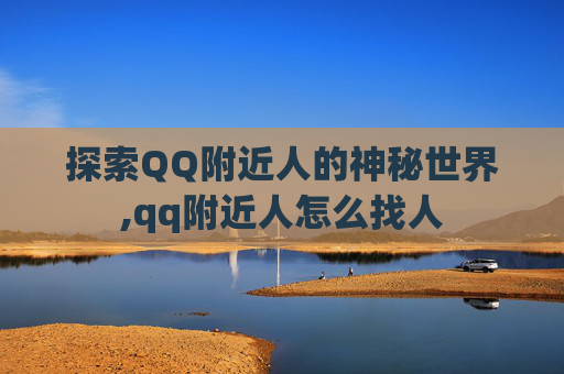 探索QQ附近人的神秘世界,qq附近人怎么找人