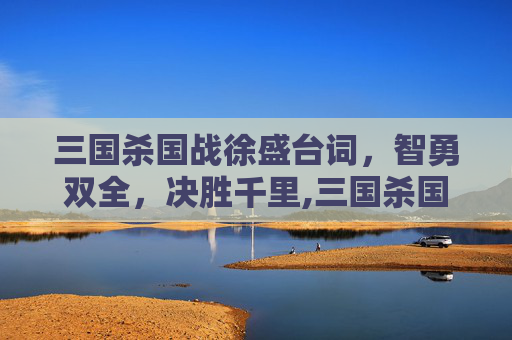 三国杀国战徐盛台词，智勇双全，决胜千里,三国杀国战徐盛台词解析