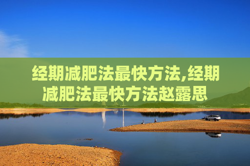 经期减肥法最快方法,经期减肥法最快方法赵露思