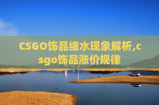 CSGO饰品缩水现象解析,csgo饰品涨价规律