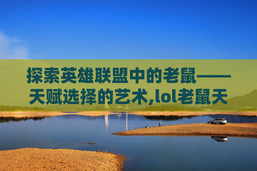 探索英雄联盟中的老鼠——天赋选择的艺术,lol老鼠天赋s9
