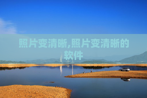 照片变清晰,照片变清晰的软件