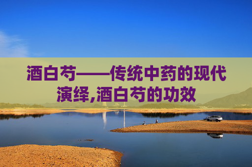 酒白芍——传统中药的现代演绎,酒白芍的功效