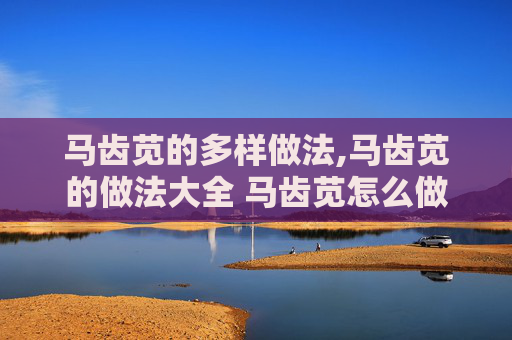 马齿苋的多样做法,马齿苋的做法大全 马齿苋怎么做好吃