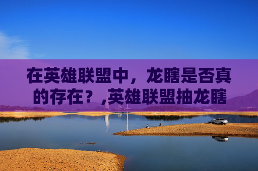 在英雄联盟中，龙瞎是否真的存在？,英雄联盟抽龙瞎活动