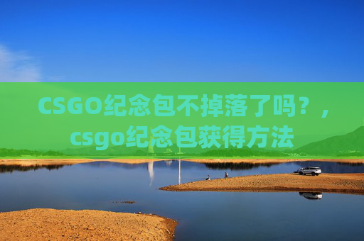 CSGO纪念包不掉落了吗？,csgo纪念包获得方法