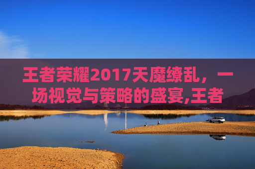 王者荣耀2017天魔缭乱，一场视觉与策略的盛宴,王者天魔缭乱海报