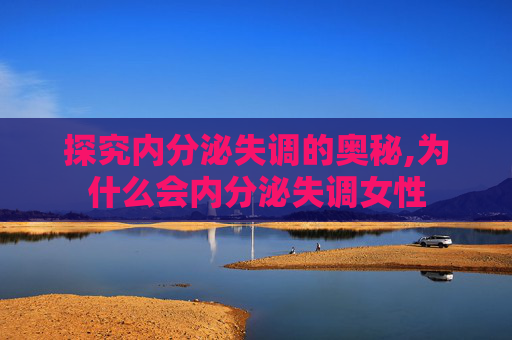 探究内分泌失调的奥秘,为什么会内分泌失调女性