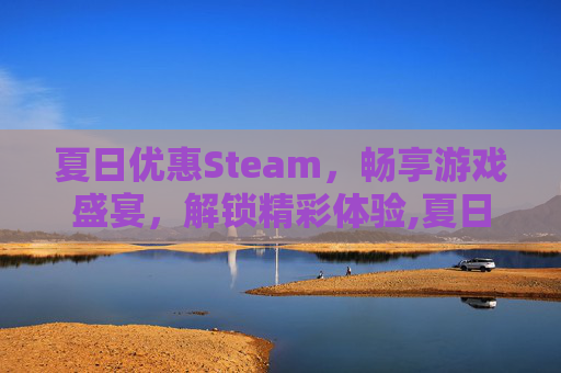 夏日优惠Steam，畅享游戏盛宴，解锁精彩体验,夏日优惠活动广告词