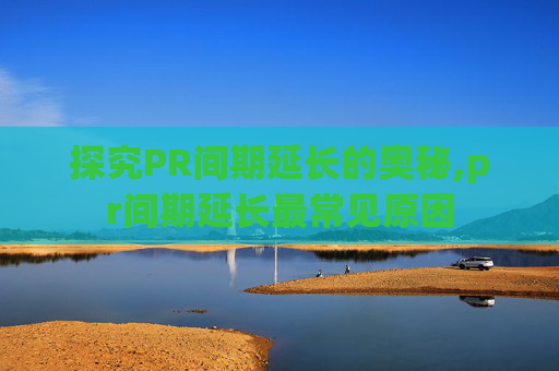 探究PR间期延长的奥秘,pr间期延长最常见原因