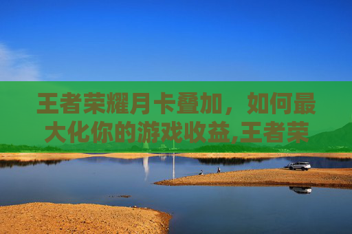 王者荣耀月卡叠加,如何最大化你的游戏收益,王者荣耀月卡叠加怎么取消 王者荣耀月卡叠加,如何最大化你的游戏收益,王者荣耀月卡叠加怎么取消