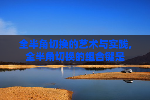 全半角切换的艺术与实践,全半角切换的组合键是 全半角切换的艺术与实践,全半角切换的组合键是