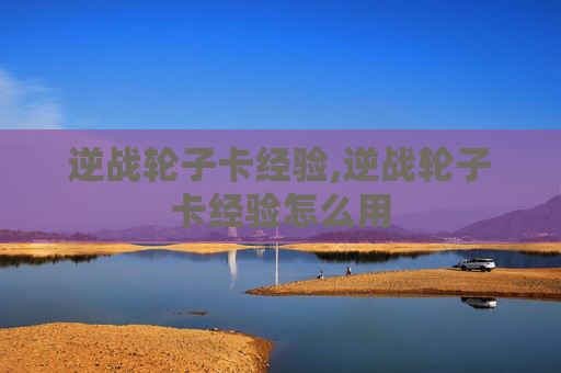 逆战轮子卡经验,逆战轮子卡经验怎么用 逆战轮子卡经验,逆战轮子卡经验怎么用
