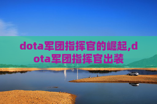 dota军团指挥官的崛起,dota军团指挥官出装 dota军团指挥官的崛起,dota军团指挥官出装