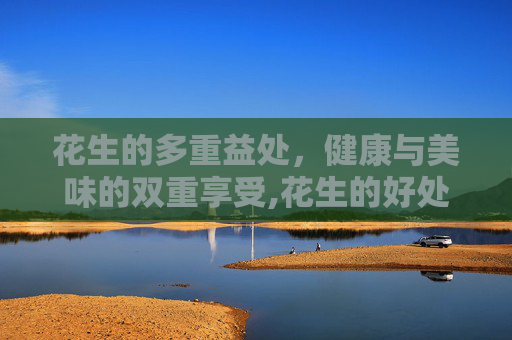花生的多重益处，健康与美味的双重享受,花生的好处与功效
