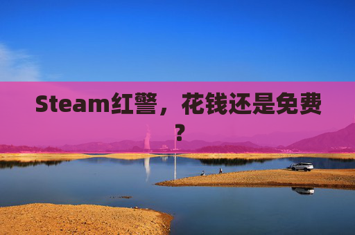 Steam红警,花钱还是免费? Steam红警,花钱还是免费?