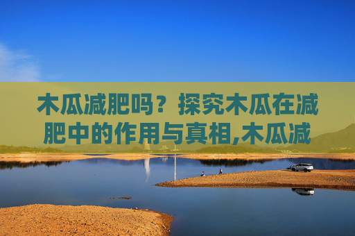 木瓜减肥吗?探究木瓜在减肥中的作用与真相,木瓜减肥吗热量高吗 木瓜减肥吗?探究木瓜在减肥中的作用与真相,木瓜减肥吗热量高吗