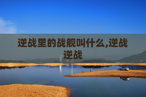 逆战里的战舰叫什么,逆战逆战 逆战里的战舰叫什么,逆战逆战