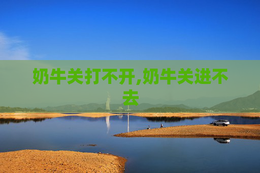 奶牛关打不开,奶牛关进不去