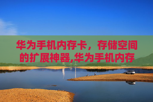 华为手机内存卡,存储空间的扩展神器,华为手机内存卡在哪里 华为手机内存卡,存储空间的扩展神器,华为手机内存卡在哪里