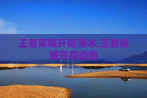 王者荣耀开局滑冰,王者荣耀开局动画 王者荣耀开局滑冰,王者荣耀开局动画