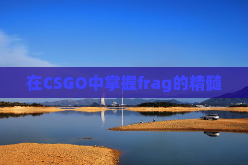 在CSGO中掌握frag的精髓