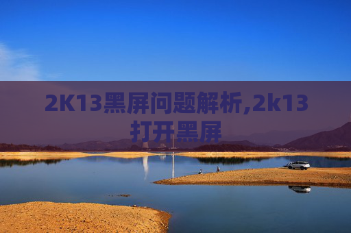 2K13黑屏问题解析,2k13打开黑屏