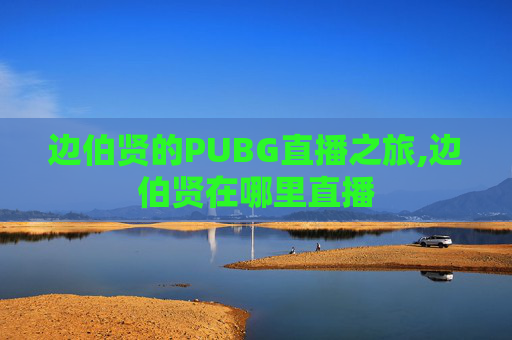 边伯贤的PUBG直播之旅,边伯贤在哪里直播 边伯贤的PUBG直播之旅,边伯贤在哪里直播