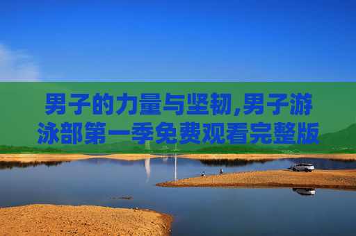 男子的力量与坚韧,男子游泳部第一季免费观看完整版 男子的力量与坚韧,男子游泳部第一季免费观看完整版