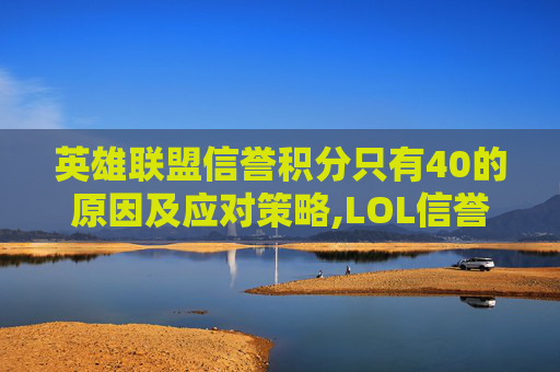 英雄联盟信誉积分只有40的原因及应对策略,LOL信誉积分100 英雄联盟信誉积分只有40的原因及应对策略,LOL信誉积分100