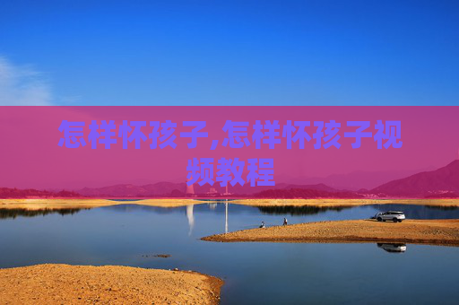 怎样怀孩子,怎样怀孩子视频教程 怎样怀孩子,怎样怀孩子视频教程