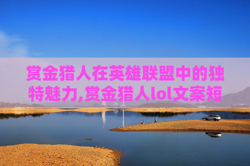 赏金猎人在英雄联盟中的独特魅力,赏金猎人lol文案短句