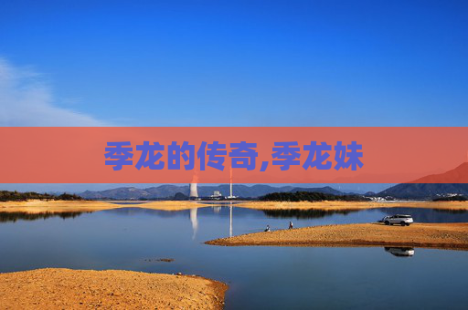 季龙的传奇,季龙妹 季龙的传奇,季龙妹