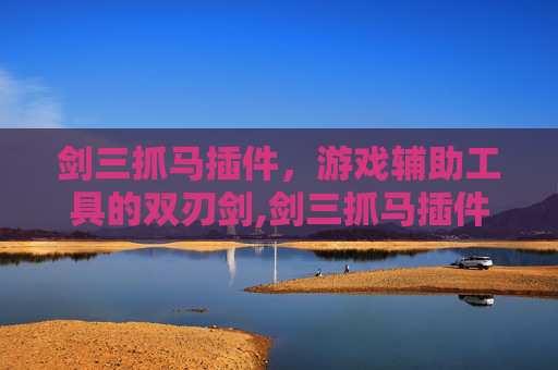 剑三抓马插件,游戏辅助工具的双刃剑,剑三抓马插件怎么设置提示 剑三抓马插件,游戏辅助工具的双刃剑,剑三抓马插件怎么设置提示