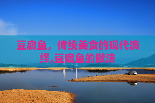 豆腐鱼,传统美食的现代演绎,豆腐鱼的做法 豆腐鱼,传统美食的现代演绎,豆腐鱼的做法