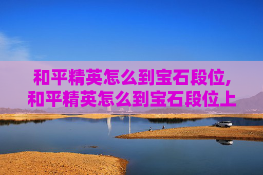 和平精英怎么到宝石段位,和平精英怎么到宝石段位上