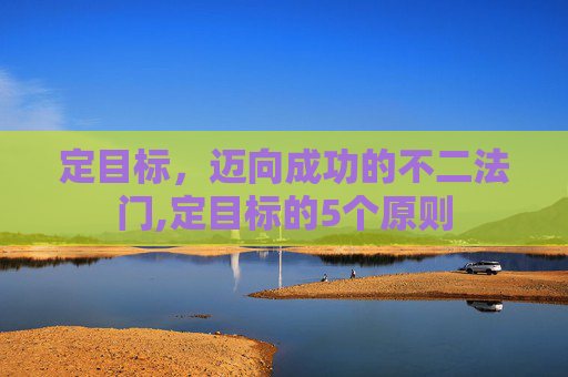 定目标，迈向成功的不二法门,定目标的5个原则