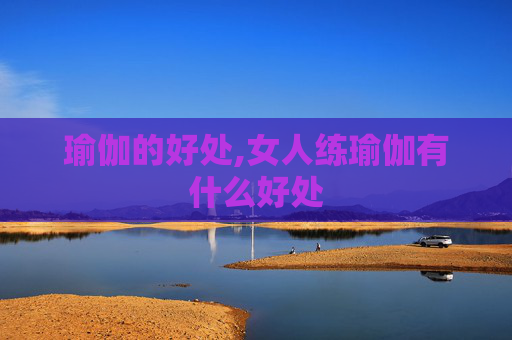 瑜伽的好处,女人练瑜伽有什么好处