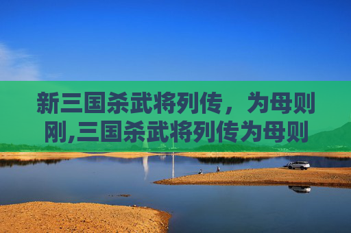 新三国杀武将列传,为母则刚,三国杀武将列传为母则刚解锁条件 新三国杀武将列传,为母则刚,三国杀武将列传为母则刚解锁条件