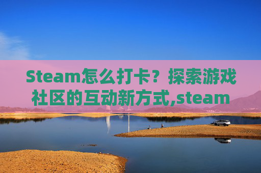 Steam怎么打卡？探索游戏社区的互动新方式,steam怎么挂卡牌
