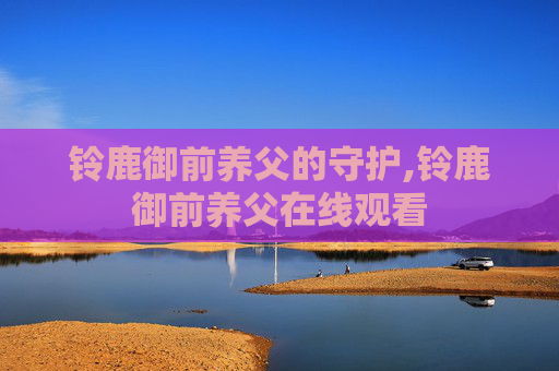 铃鹿御前养父的守护,铃鹿御前养父在线观看