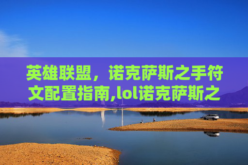英雄联盟，诺克萨斯之手符文配置指南,lol诺克萨斯之手符文天赋