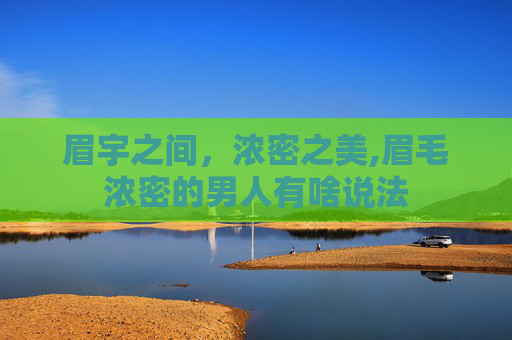 眉宇之间，浓密之美,眉毛浓密的男人有啥说法