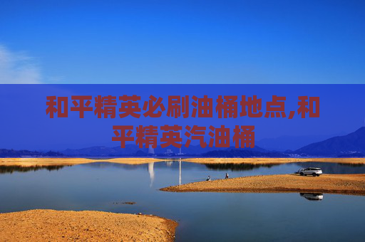 和平精英必刷油桶地点,和平精英汽油桶