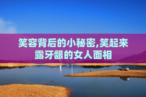 笑容背后的小秘密,笑起来露牙龈的女人面相 笑容背后的小秘密,笑起来露牙龈的女人面相