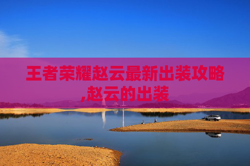 王者荣耀赵云最新出装攻略,赵云的出装
