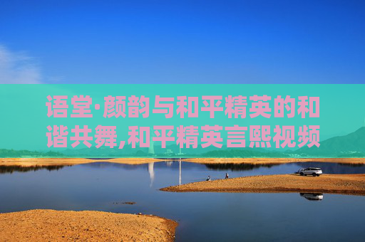 语堂·颜韵与和平精英的和谐共舞,和平精英言熙视频